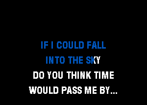 IF I COULD FALL

INTO THE SKY
DO YOU THINK TIME
WOULD PASS ME BY...