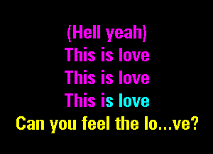 (Hell yeah)
This is love

This is love
This is love
Can you feel the lo...ve?