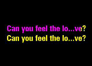 Can you feel the lo...ve'?

Can you feel the lo...ve?