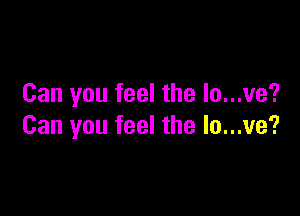 Can you feel the lo...ve'?

Can you feel the lo...ve?
