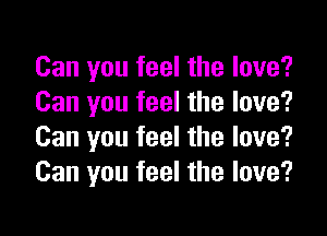 Can you feel the love?
Can you feel the love?

Can you feel the love?
Can you feel the love?