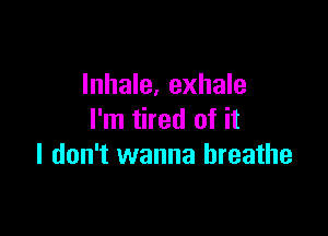Inhale, exhale

I'm tired of it
I don't wanna breathe