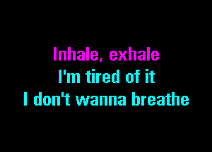 Inhale, exhale

I'm tired of it
I don't wanna breathe