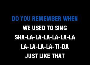DO YOU REMEMBER WHEN
WE USED TO SING
SHA-LA-LA-LA-LA-LA-LA
LA-LA-LA-LA-TI-DA
JUST LIKE THAT