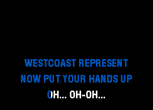WESTCOAST REPRESENT
HOW PUT YOUR HANDS UP
0H... OH-OH...