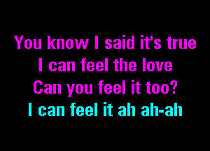 You know I said it's true
I can feel the love

Can you feel it too?
I can feel it ah ah-ah