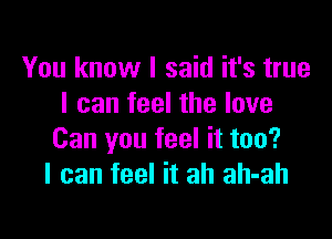 You know I said it's true
I can feel the love

Can you feel it too?
I can feel it ah ah-ah