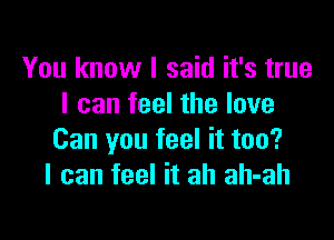 You know I said it's true
I can feel the love

Can you feel it too?
I can feel it ah ah-ah