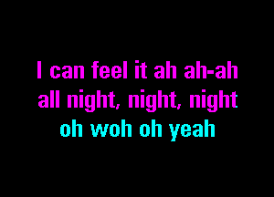 I can feel it ah ah-ah

all night, night, night
oh woh oh yeah
