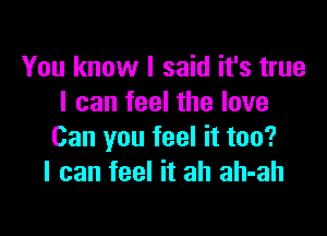 You know I said it's true
I can feel the love

Can you feel it too?
I can feel it ah ah-ah