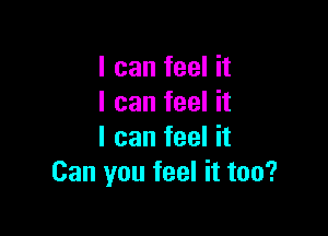 I can feel it
I can feel it

I can feel it
Can you feel it too?