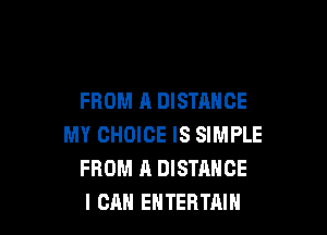 FROM A DISTANCE

MY CHOICE IS SIMPLE
FROM A DISTRNCE
I CAN EHTERTAIN