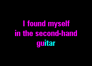 I found myself

in the second-hand
guitar