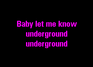 Baby let me know

underground
underground