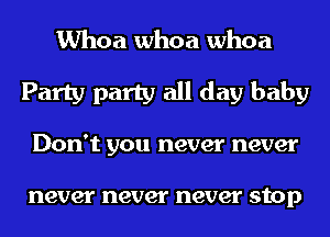 Whoa whoa whoa
Party party all day baby
Don't you never never

never never never stop