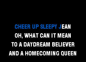 CHEER UP SLEEPY JEAN
0H, WHAT CAN IT MEAN
TO A DAYDREAM BELIEVER
AND A HOMECOMIHG QUEEN