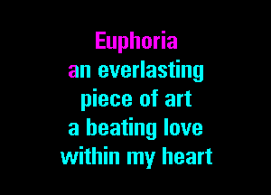 Euphoria
an everlasting

piece of art
a heating love
within my heart