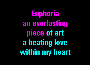 Euphoria
an everlasting

piece of art
a heating love
within my heart