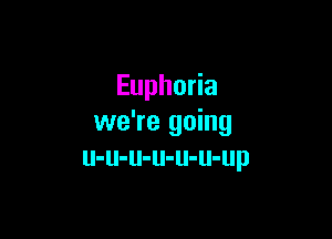 Euphoria

we're going
u-u-u-u-u-u-up