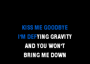 KISS ME GOODBYE

I'M DEFYIHG GRAVITY
AND YOU WON'T
BRING ME DOWN
