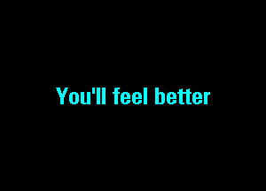 You'll feel better