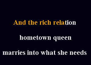 And the rich relation
hometown queen

marries into What she needs