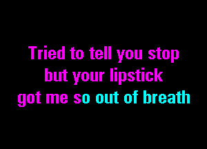 Tried to tell you stop

but your lipstick
got me so out of breath