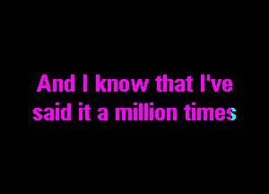 And I know that I've

said it a million times