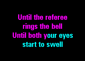 Until the referee
rings the hell

Until both your eyes
start to swell