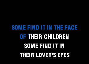 SOME FIND IT IN THE FACE
OF THEIR CHILDREN
SOME FIND IT IN

THEIR LOVEB'S EYES l