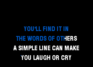 YOU'LL FIND IT IN
THE WORDS 0F OTHERS
A SIMPLE LINE CAN MAKE
YOU LAUGH OR CRY
