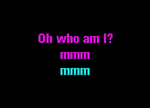 on who am I?

mmm
mmm