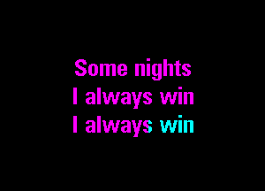 Some nights

I always win
I always win