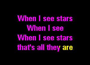 When I see stars
When I see

When I see stars
that's all they are