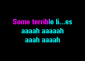 Some terrible li...es

aaaah aaaaah
aaah aaaah
