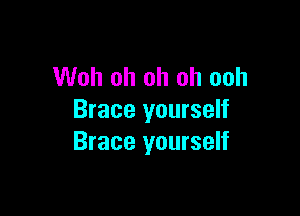 Woh oh oh oh ooh

Brace yourself
Brace yourself