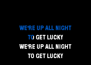 WE'RE UP ALL NIGHT

TO GET LUCKY
WE'RE UP ALL NIGHT
TO GET LUCKY