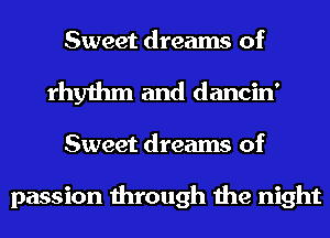 Sweet dreams of
rhythm and dancin'
Sweet dreams of

passion through the night