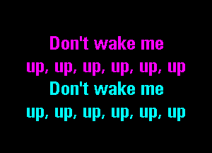 Don't wake me
Pa P, P. P, Pa P

Don't wake me
Up.up,up,up,up,up