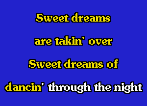 Sweet dreams
are takin' over
Sweet dreams of

dancin' through the night