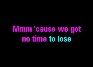 Mmm 'cause we got

no time to lose