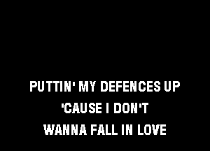 PUTTIN' MY DEFENCES UP
'CAUSE I DON'T
WANNA FALL IN LOVE