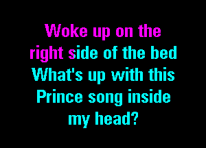 Woke up on the
right side of the bed

What's up with this
Prince song inside
my head?