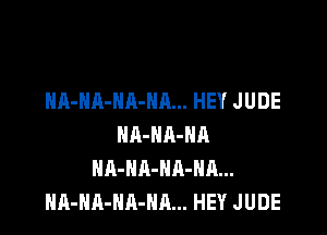 HA-HA-NA-HA... HEY JUDE

NA-HA-HA
NA-HA-NA-Hn...
HA-NA-NA-NA... HEY JUDE