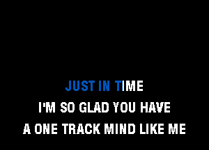 JUST IN TIME
I'M SO GLAD YOU HAVE
A ONE TRACK MIND LIKE ME