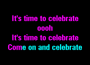 It's time to celebrate
oooh

It's time to celebrate
Come on and celebrate