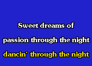 Sweet dreams of
passion through the night

dancin' through the night