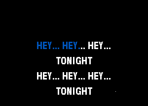 HEY... HEY... HEY...

TONIGHT
HEY... HEY... HEY...
TONIGHT