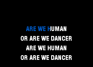 ARE WE HUMAN

OR ARE WE DANCER
ARE WE HUMAN
OB ARE WE DANCER