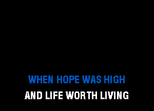 WHEN HOPE WAS HIGH
AND LIFE WORTH LIVING